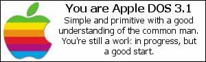 You are Apple Dos. Simple and primitive with a good understanding of the common man.  You're still a work in progress, but a good start.