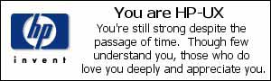 You are HP-UX. You're still strong despite the passage of time.  Though few understand you, those who do love you deeply and appreciate you.
