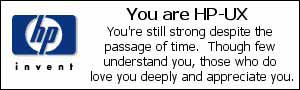 You are HP-UX. You're still strong despite the passage of time. Though few understand you, those who do love you deeply and appreciate you.