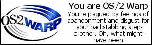 You are OS2-Warp. You're plagued by feelings of abandonment and disgust for your backstabbing step-brother. Oh, what might have been.