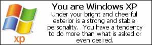 You are Windows XP. Under your bright and cheerful exterior is a strong and stable personality. You have a tendency to do more than what is asked or even desired.