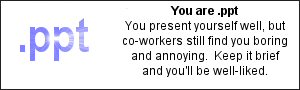 You are .ppt  You present yourself well, but co-workers still find you bording and annoying.  Keep it brief and you'll be  well-liked.