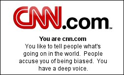 You are cnn.com You like to tell people what's going on in the world. People accuse you of being biased. You have a deep voice.