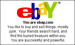 You are ebay.com You like to buy and sell things, mostly junk. Your friends search hard, and find the buried treasure within you. You are successful and powerful.