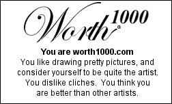 You are worth1000.com You like drawing pretty pictures, and consider yourself to be quite the artist. You dislike cliches. You think you are better than other artists.