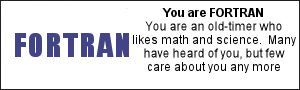 You are FORTRAN You are an old-timer who likes math and science.  Many have heard of you, but few care about you any more