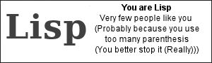 You are Lisp.  Very few people like you (Probably because you use too many parenthesis (You better stop it (Really)))