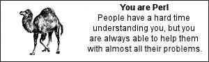 You are Perl, People have a hard time understanding you, but you are always able to help them with almost all their problems