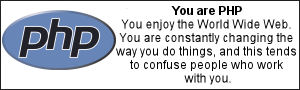 You are PHP.  You enjoy the World Wide Web.  You are constantly changing the way you do things, and this tends to confuse people who work with you.