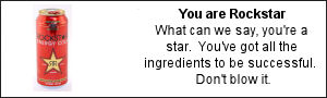 You are Rockstar. What can we say, you're a star.  You've got all the ingredients to be successful.  Don't blow it.