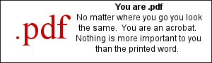 You are .pdf  No matter where you go you look the same.  You are an acrobat.  Nothing is more important to you than the printed word.
