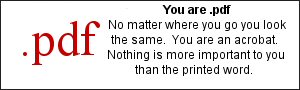 You are .pdf No matter where you go you look the same. You are an acrobat. Nothing is more important to you than the printed word.