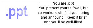 You are .ppt  You present yourself well, but co-workers still find you bording and annoying.  Keep it brief and you'll be well-liked.