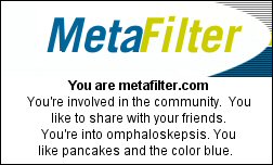 You are metafilter.com You're involved in the community.  You like to share with your friends. You're into omphaloskepsis. You like pancakes and the color blue.
